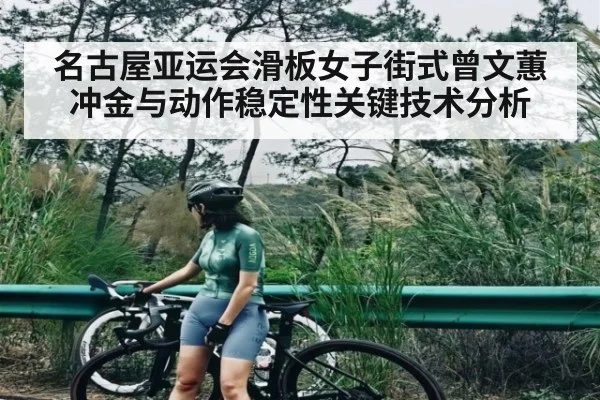 名古屋亚运会滑板女子街式曾文蕙冲金与动作稳定性关键技术分析