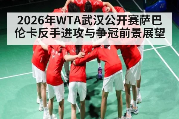 2026年WTA武汉公开赛萨巴伦卡反手进攻与争冠前景展望