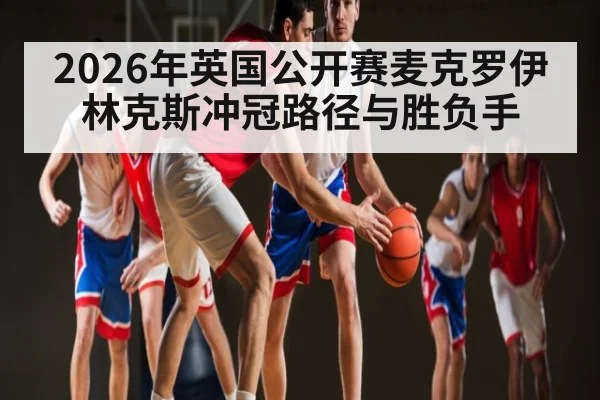 2026年英国公开赛麦克罗伊林克斯冲冠路径与胜负手