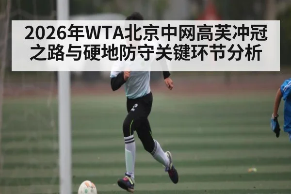 2026年WTA北京中网高芙冲冠之路与硬地防守关键环节分析