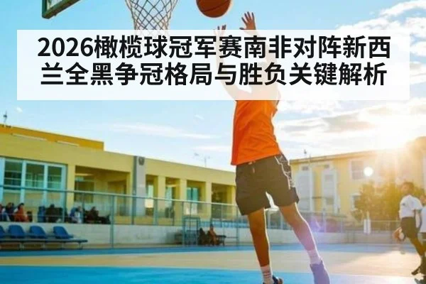 2026橄榄球冠军赛南非对阵新西兰全黑争冠格局与胜负关键解析