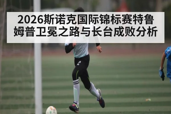 2026斯诺克国际锦标赛特鲁姆普卫冕之路与长台成败分析