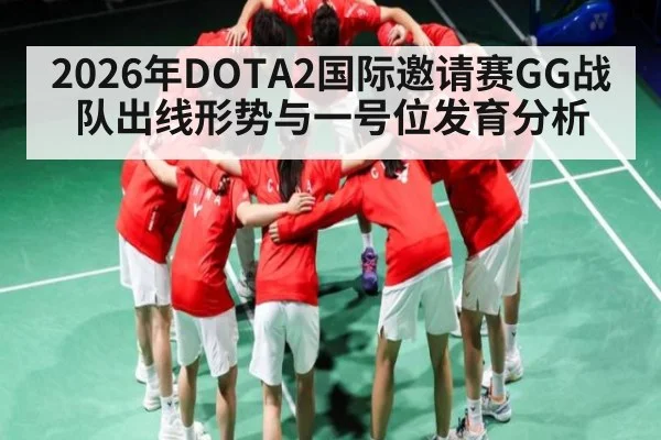 2026年DOTA2国际邀请赛GG战队出线形势与一号位发育分析